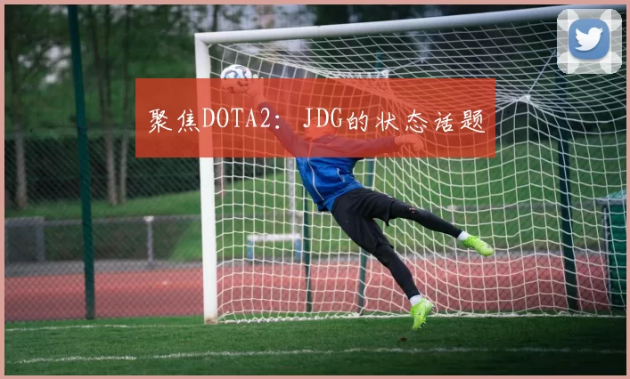 聚焦DOTA2：JDG的状态话题
