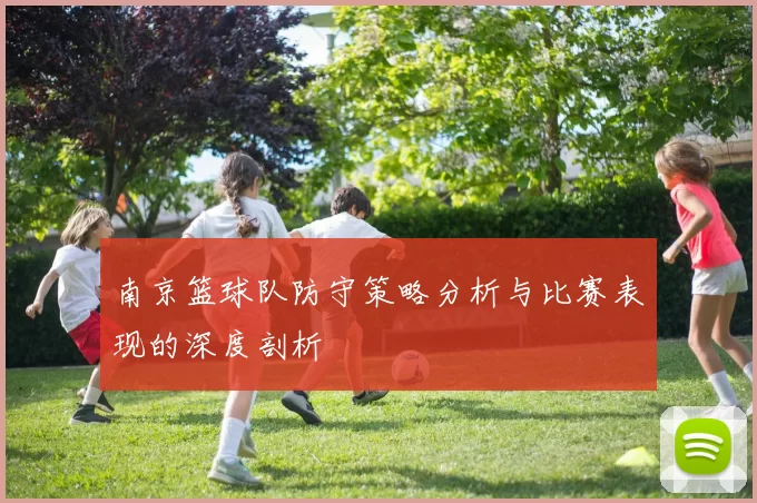 南京篮球队防守策略分析与比赛表现的深度剖析