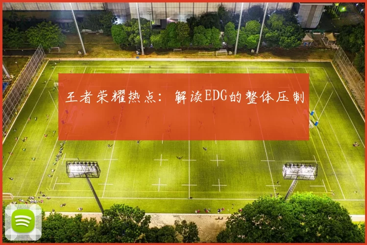 王者荣耀热点：解读EDG的整体压制