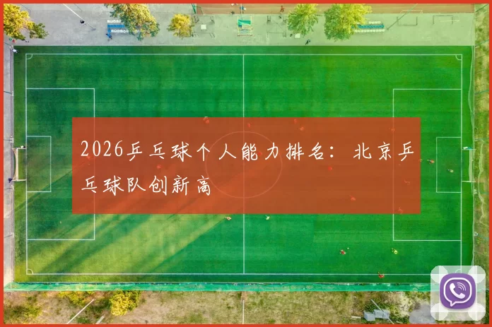 2026乒乓球个人能力排名：北京乒乓球队创新高