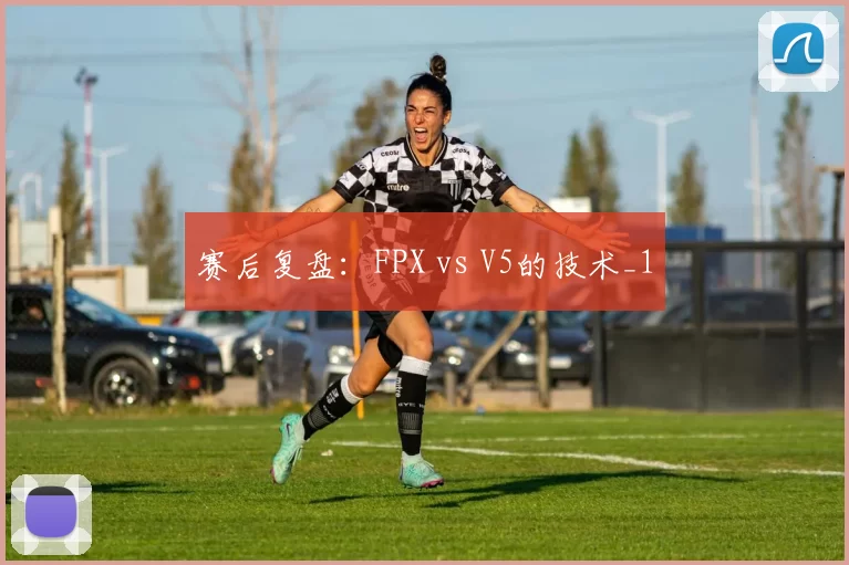 赛后复盘：FPX vs V5的技术_1